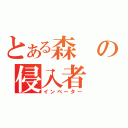 とある森の侵入者（インベーター）