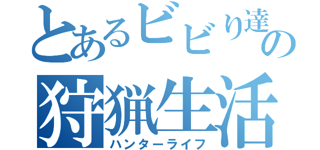 とあるビビり達の狩猟生活（ハンターライフ）