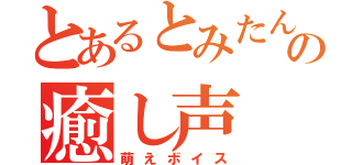 とあるとみたんの癒し声（萌えボイス）