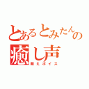 とあるとみたんの癒し声（萌えボイス）