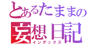 とあるたままの妄想日記（インデックス）