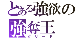 とある強欲の強奪王（グリード）