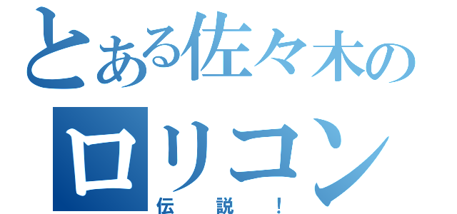 とある佐々木のロリコン（伝説！）