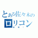 とある佐々木のロリコン（伝説！）