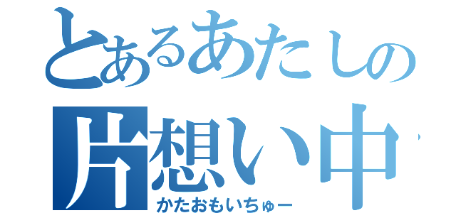 とあるあたしの片想い中（かたおもいちゅー）