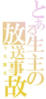 とある生主の放送事故（うろ覚え）