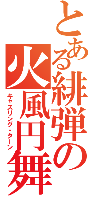 とある緋弾の火風円舞（キャスリング・ターン）