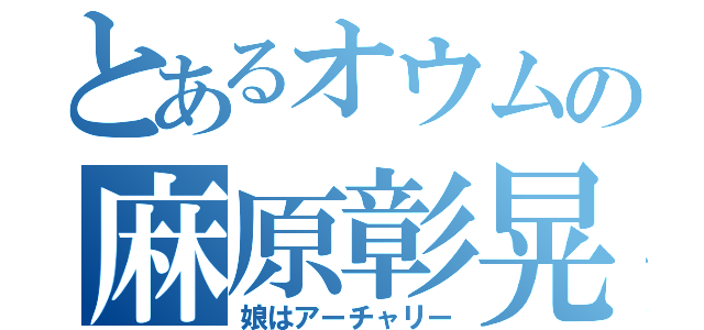 とあるオウムの麻原彰晃（娘はアーチャリー）