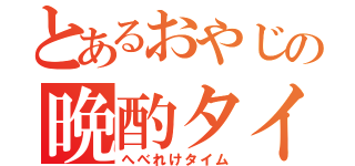 とあるおやじの晩酌タイム（へべれけタイム）