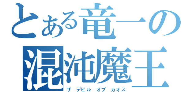 とある竜一の混沌魔王（ザ　デビル　オブ　カオス）