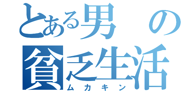 とある男の貧乏生活（ムカキン）