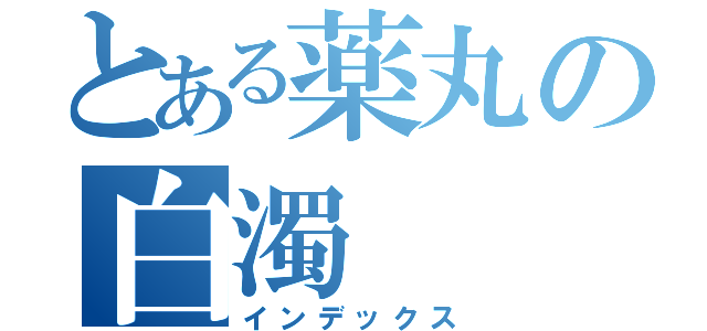 とある薬丸の白濁（インデックス）