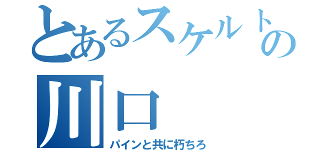 とあるスケルトンの川口（パインと共に朽ちろ）