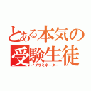 とある本気の受験生徒（イグサミネーター）