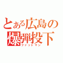 とある広島の爆弾投下（ファットマン）