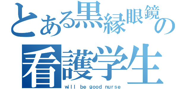 とある黒縁眼鏡の看護学生（ｗｉｌｌ ｂｅ ｇｏｏｄ ｎｕｒｓｅ）