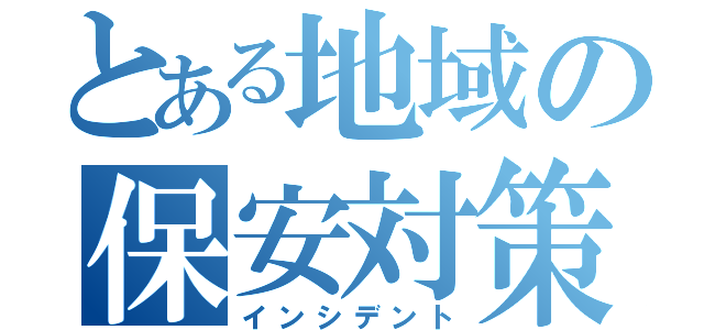 とある地域の保安対策（インシデント）