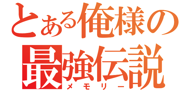 とある俺様の最強伝説（メモリー）