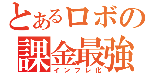 とあるロボの課金最強説（インフレ化）