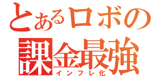 とあるロボの課金最強説（インフレ化）