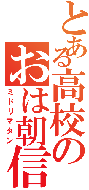 とある高校のおは朝信者（ミドリマタン）