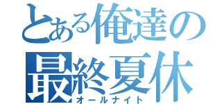 とある俺達の最終夏休（オールナイト）