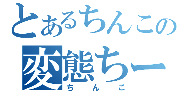 とあるちんこの変態ちーちゃん（ちんこ）