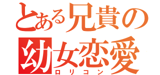 とある兄貴の幼女恋愛（ロリコン）