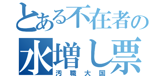 とある不在者の水増し票（汚職大国）