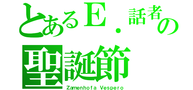 とあるＥ．話者の聖誕節（Ｚａｍｅｎｈｏｆａ Ｖｅｓｐｅｒｏ）