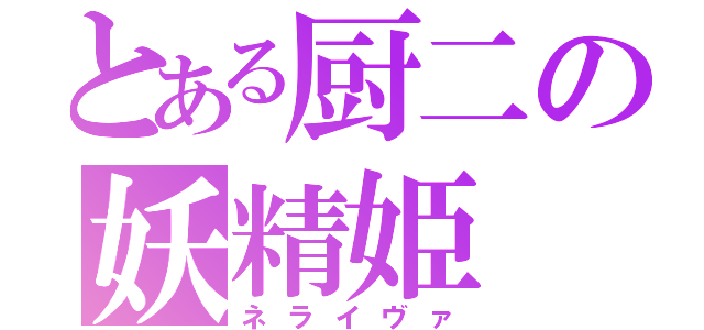 とある厨二の妖精姫（ネライヴァ）