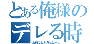 とある俺様のデレる時（お前にしか見せねーよ）