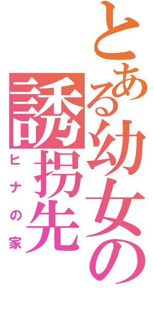 とある幼女の誘拐先（ヒナの家）