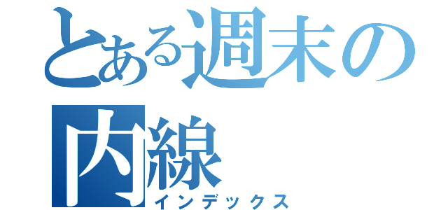 とある週末の内線（インデックス）