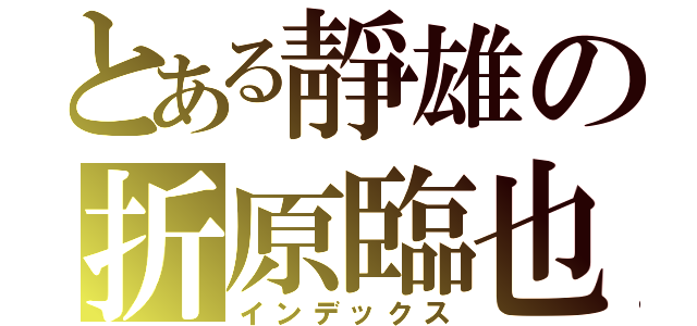 とある靜雄の折原臨也（インデックス）