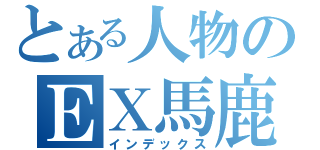 とある人物のＥＸ馬鹿日誌（インデックス）