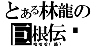 とある林龍の巨根伝說（哈哈哈（略））