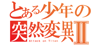 とある少年の突然変異Ⅱ（Ａｔｔａｃｋ ｏｎ Ｔｉｔａｎ）