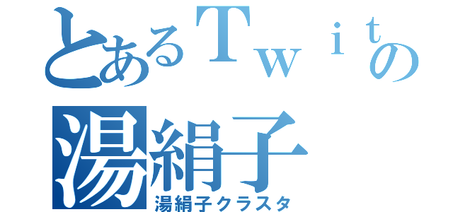 とあるＴｗｉｔｔｅｒの湯絹子（湯絹子クラスタ）