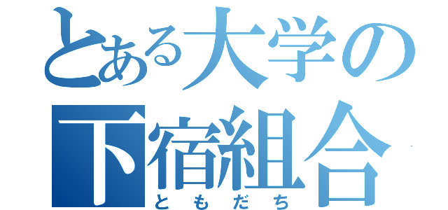 とある大学の下宿組合（ともだち）