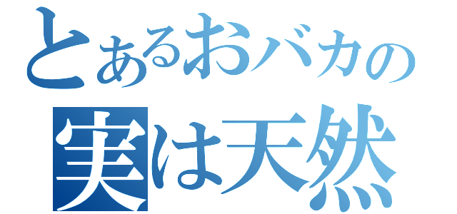 とあるおバカの実は天然（）