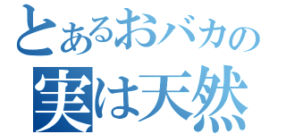 とあるおバカの実は天然（）