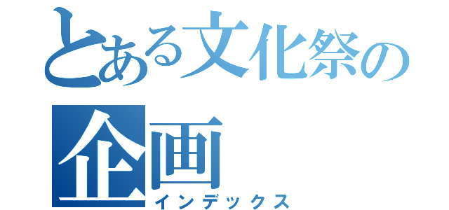 とある文化祭の企画（インデックス）