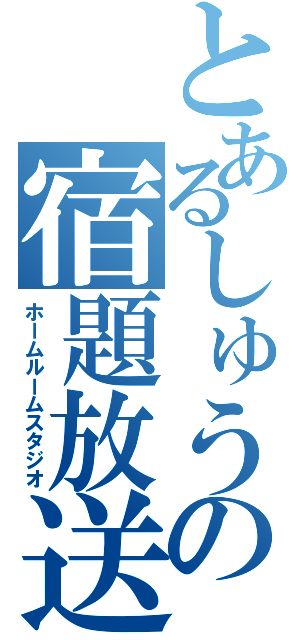 とあるしゅうの宿題放送（ホームルームスタジオ）