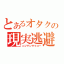 とあるオタクの現実逃避（ニジゲンサイコー）