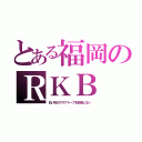 とある福岡のＲＫＢ（白い砂のアクアトープを放送しない）