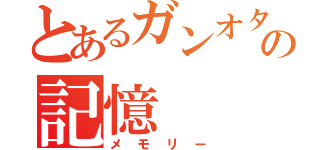 とあるガンオタの記憶（メモリー）