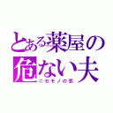 とある薬屋の危ない夫婦（ニセモノの恋）