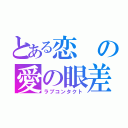 とある恋の愛の眼差し（ラブコンタクト）