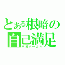 とある根暗の自己満足（Ｖ系ボーカル）